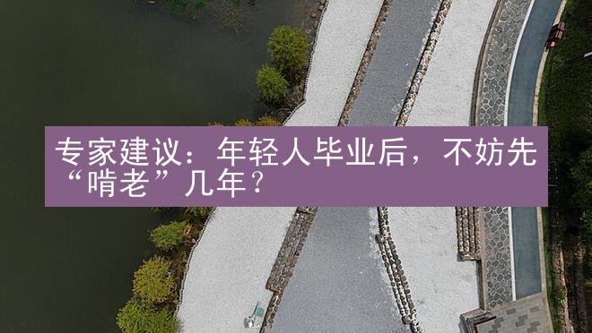 专家建议：年轻人毕业后，不妨先“啃老”几年？